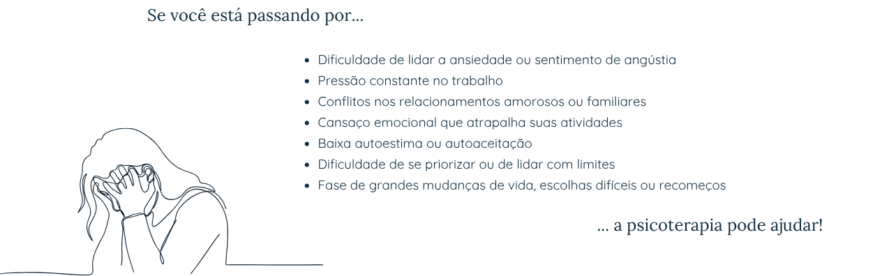 Demandas atendidas — Se você está passando por dificuldades como ansiedade, pressão no trabalho, conflitos em relacionamentos, cansaço emocional, baixa autoestima, dificuldade de impor limites ou fase de mudanças, a psicoterapia pode ajudar.